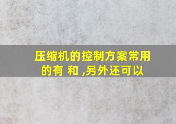 压缩机的控制方案常用的有 和 ,另外还可以